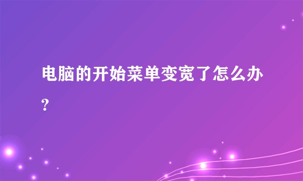 电脑的开始菜单变宽了怎么办？