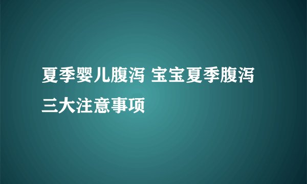 夏季婴儿腹泻 宝宝夏季腹泻三大注意事项