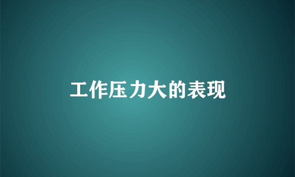 工作压力大的表现