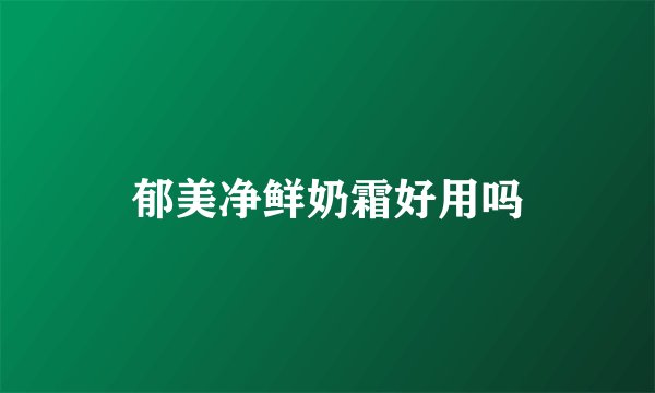 郁美净鲜奶霜好用吗