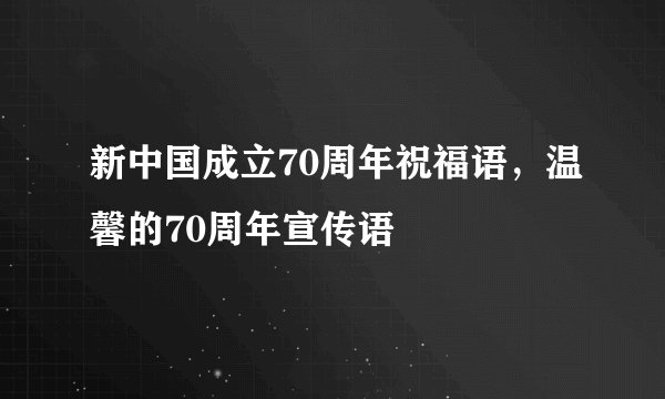 新中国成立70周年祝福语，温馨的70周年宣传语