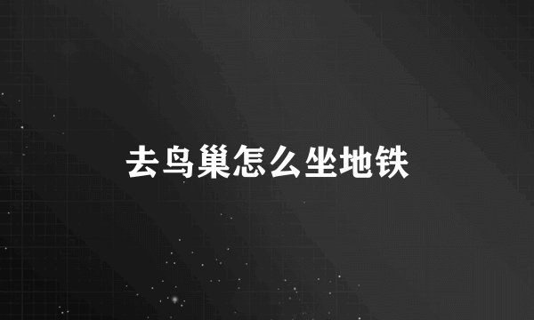 去鸟巢怎么坐地铁