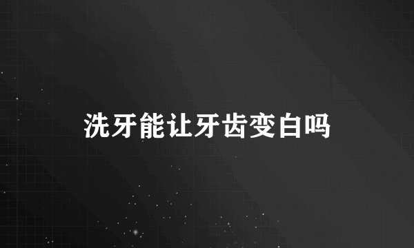 洗牙能让牙齿变白吗