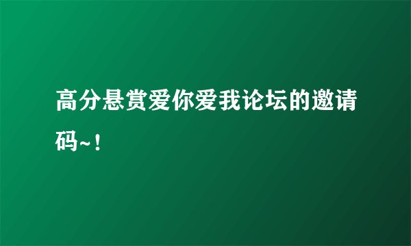 高分悬赏爱你爱我论坛的邀请码~!