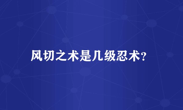 风切之术是几级忍术？
