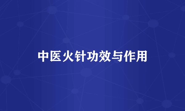 中医火针功效与作用