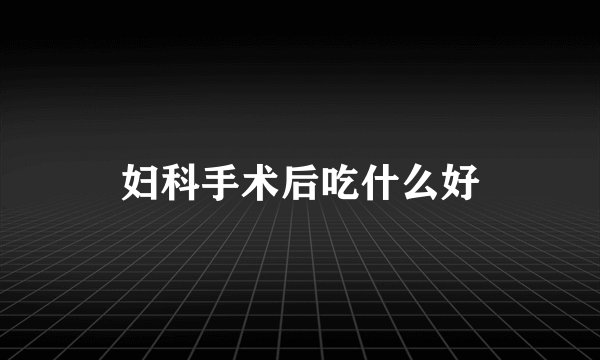 妇科手术后吃什么好