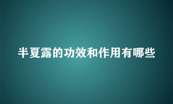 半夏露的功效和作用有哪些