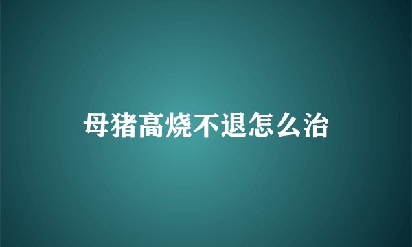 母猪高烧不退怎么治