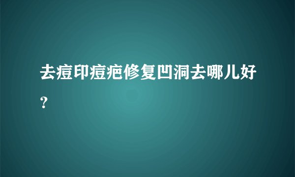 去痘印痘疤修复凹洞去哪儿好？