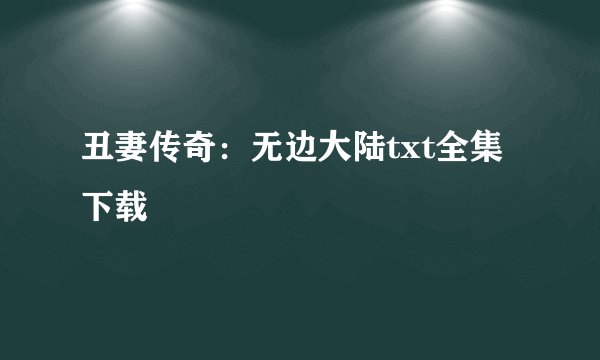 丑妻传奇：无边大陆txt全集下载