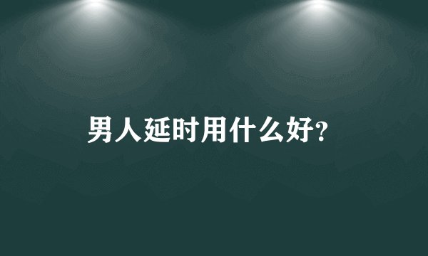 男人延时用什么好？