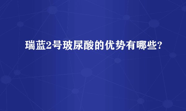 瑞蓝2号玻尿酸的优势有哪些?