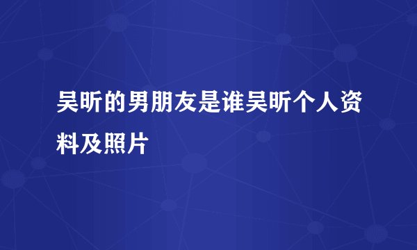 吴昕的男朋友是谁吴昕个人资料及照片