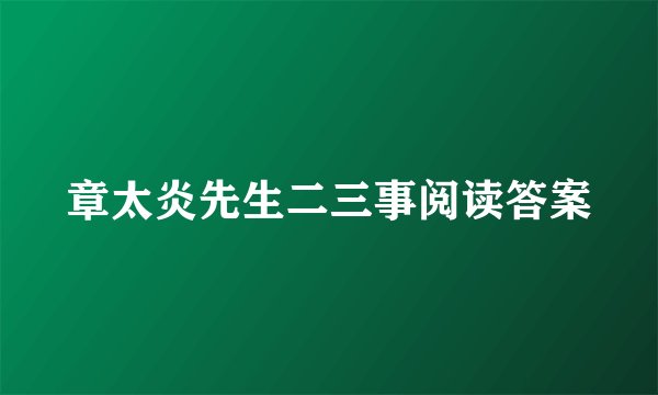 章太炎先生二三事阅读答案
