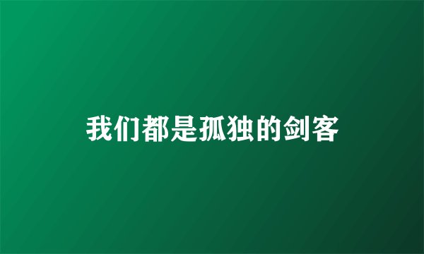 我们都是孤独的剑客