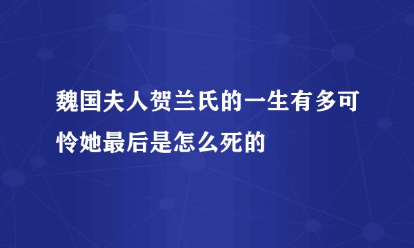 魏国夫人贺兰氏的一生有多可怜她最后是怎么死的