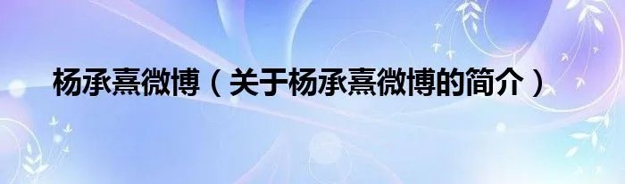 杨承熹微博（关于杨承熹微博的简介）