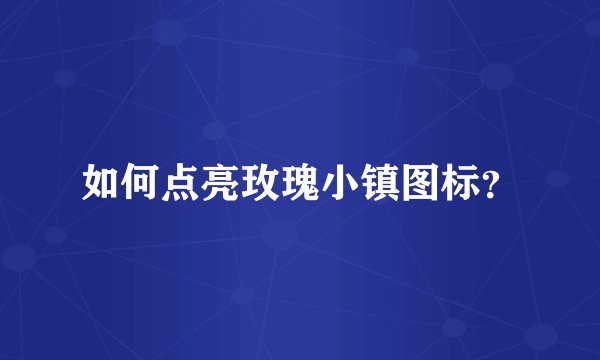 如何点亮玫瑰小镇图标？