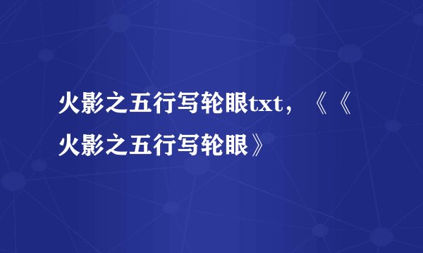 火影之五行写轮眼txt，《《火影之五行写轮眼》