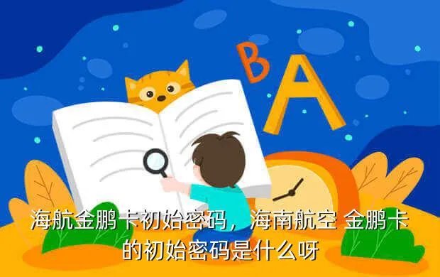海航金鹏卡初始密码，海南航空 金鹏卡的初始密码是什么呀?