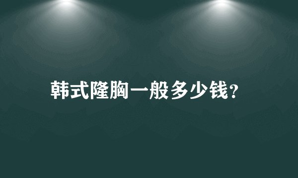韩式隆胸一般多少钱？