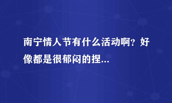 南宁情人节有什么活动啊？好像都是很郁闷的捏...