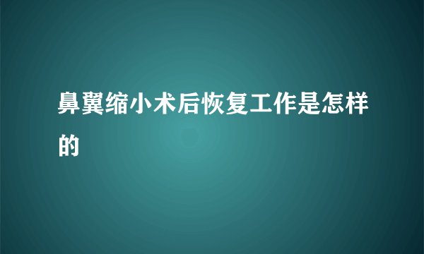 鼻翼缩小术后恢复工作是怎样的