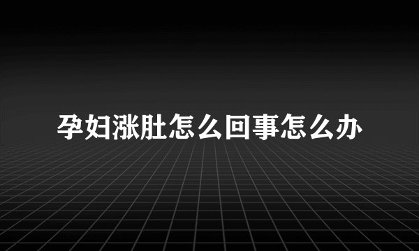 孕妇涨肚怎么回事怎么办
