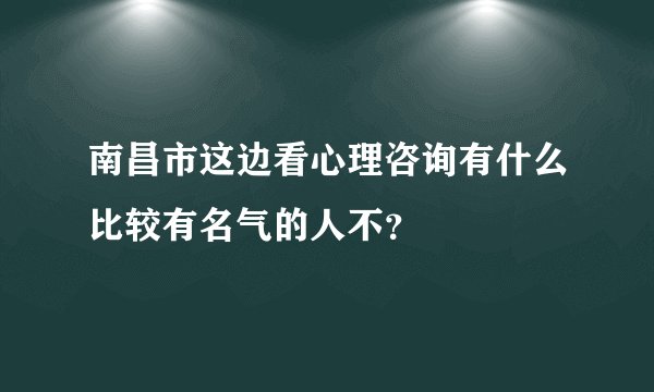 南昌市这边看心理咨询有什么比较有名气的人不？