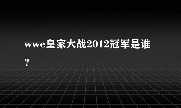 wwe皇家大战2012冠军是谁？