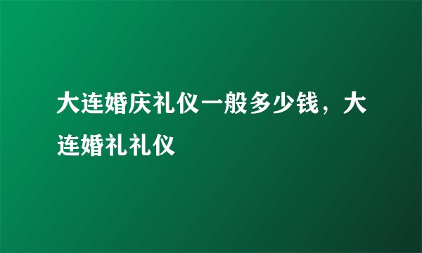 大连婚庆礼仪一般多少钱，大连婚礼礼仪