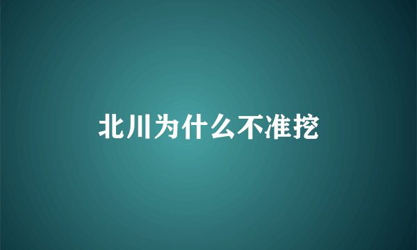 北川为什么不准挖