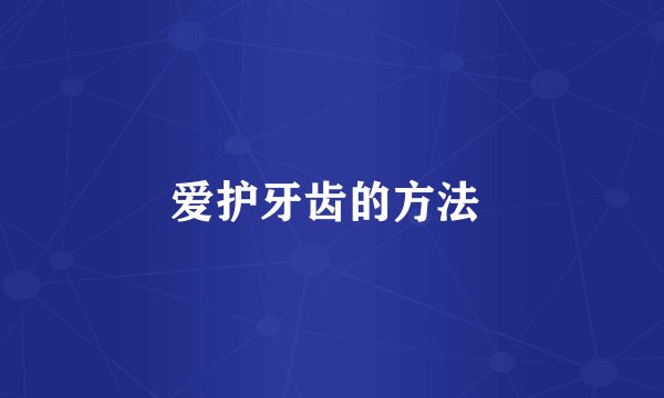 爱护牙齿的方法