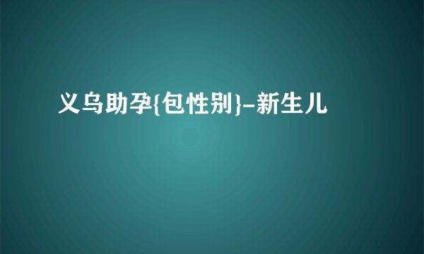 义乌助孕{包性别}-新生儿