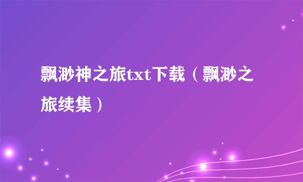 飘渺神之旅txt下载（飘渺之旅续集）