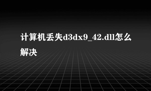 计算机丢失d3dx9_42.dll怎么解决