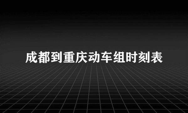 成都到重庆动车组时刻表