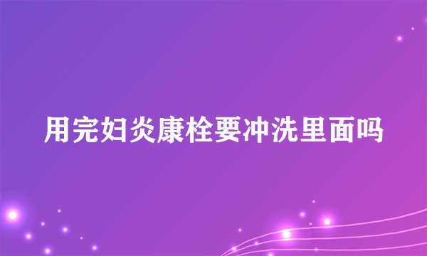 用完妇炎康栓要冲洗里面吗