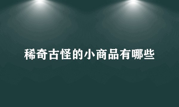 稀奇古怪的小商品有哪些