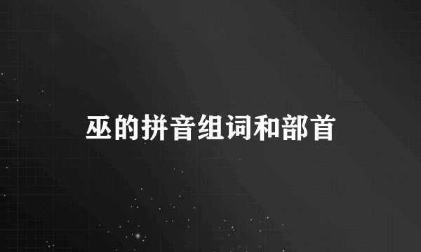 巫的拼音组词和部首
