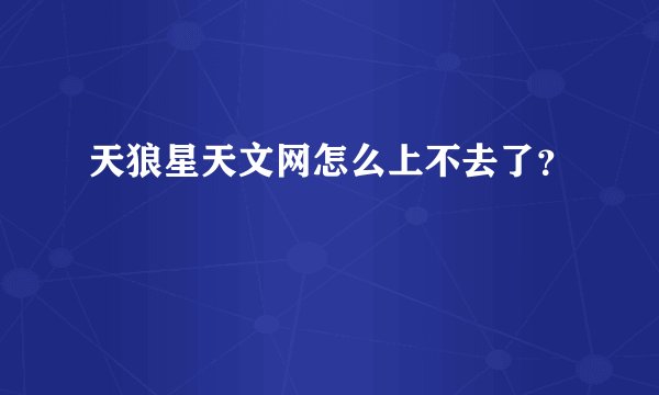天狼星天文网怎么上不去了？