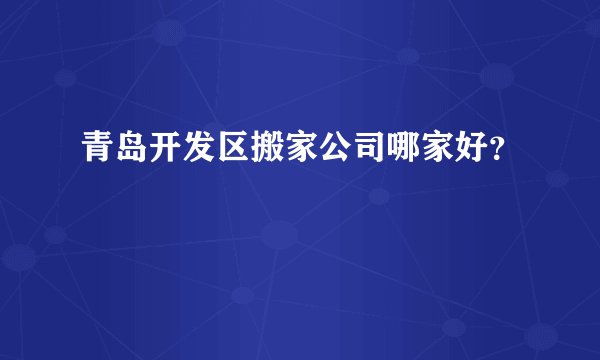 青岛开发区搬家公司哪家好？