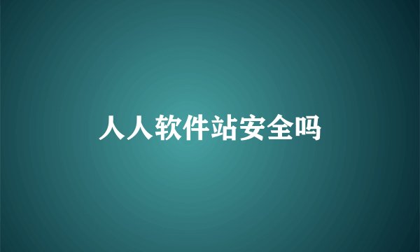 人人软件站安全吗
