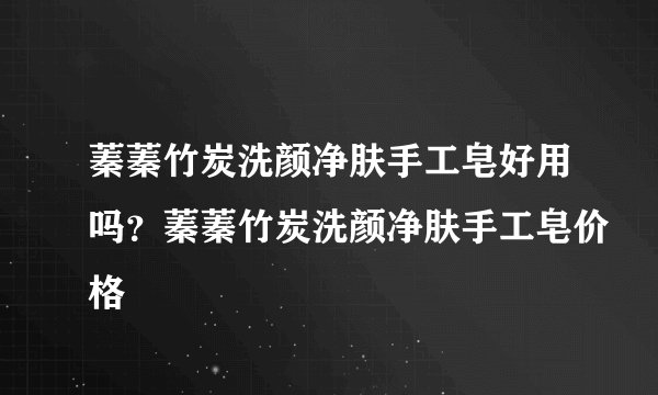 蓁蓁竹炭洗颜净肤手工皂好用吗？蓁蓁竹炭洗颜净肤手工皂价格
