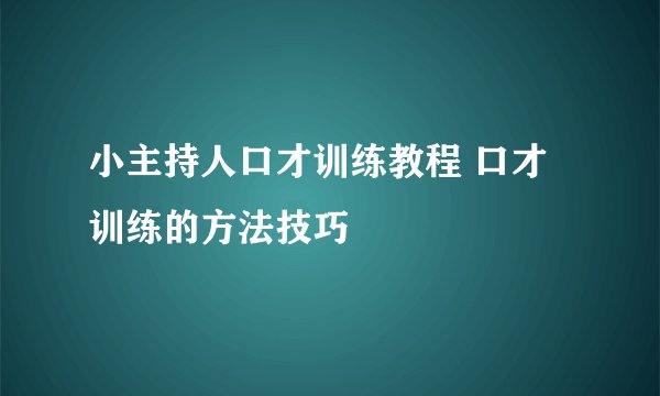 小主持人口才训练教程 口才训练的方法技巧