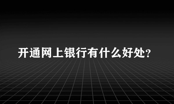 开通网上银行有什么好处？