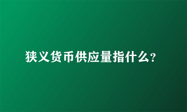 狭义货币供应量指什么？