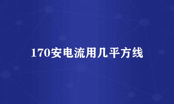 170安电流用几平方线
