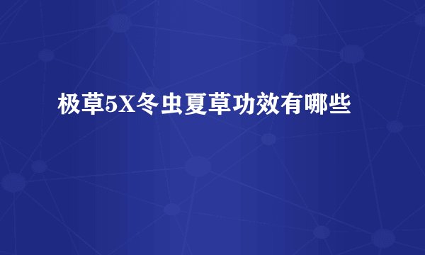 极草5X冬虫夏草功效有哪些